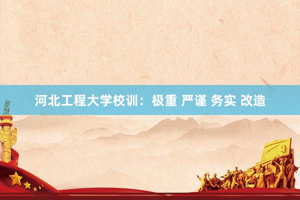 河北工程大学校训：极重 严谨 务实 改造