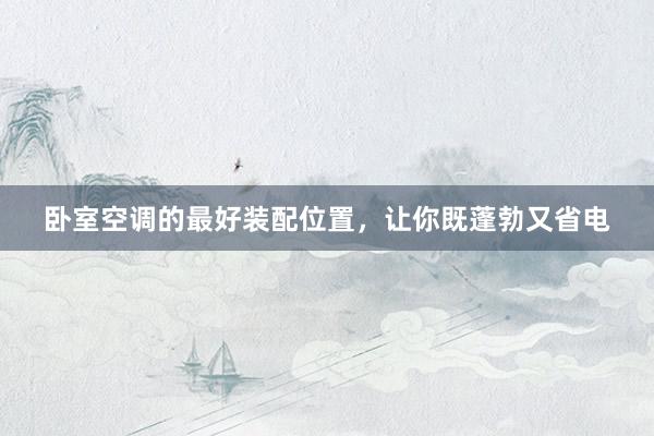 卧室空调的最好装配位置，让你既蓬勃又省电