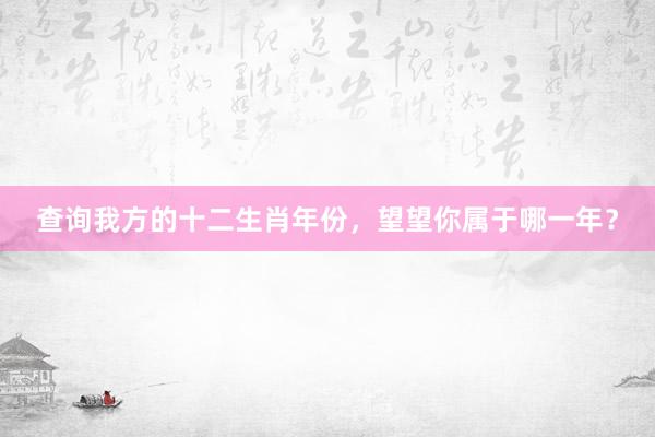 查询我方的十二生肖年份，望望你属于哪一年？