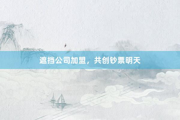 遮挡公司加盟，共创钞票明天